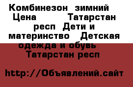 Комбинезон  зимний  › Цена ­ 500 - Татарстан респ. Дети и материнство » Детская одежда и обувь   . Татарстан респ.